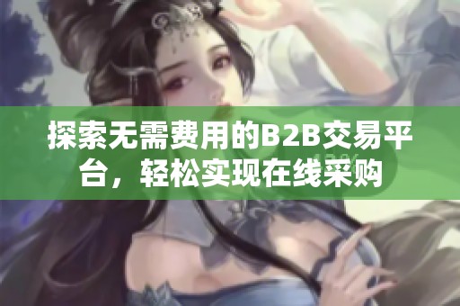 探索無需費(fèi)用的B2B交易平臺(tái)，輕松實(shí)現(xiàn)在線采購