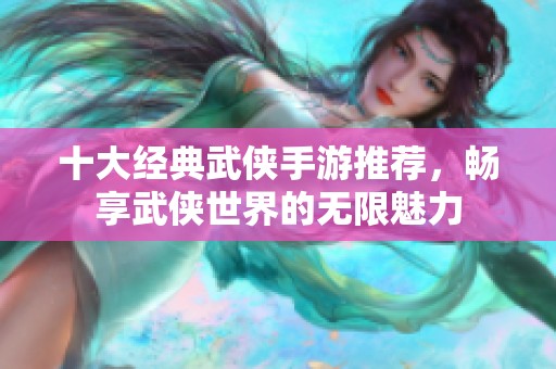 十大經(jīng)典武俠手游推薦，暢享武俠世界的無限魅力