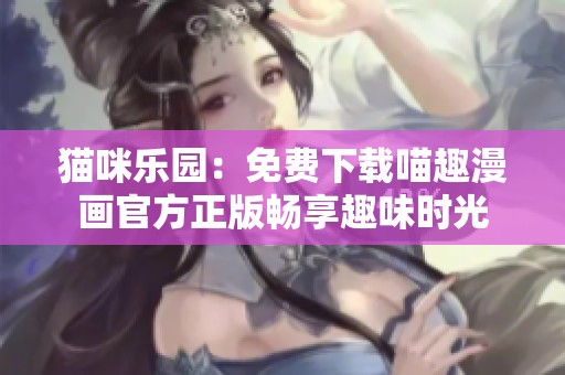 貓咪樂園：免費下載喵趣漫畫官方正版暢享趣味時光