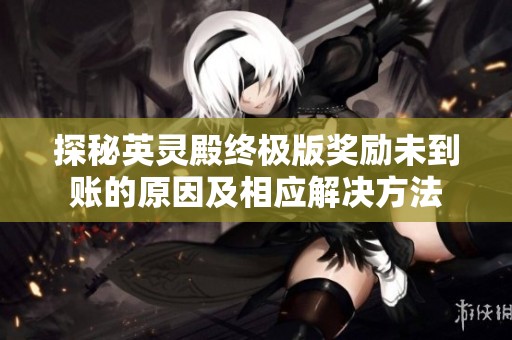 探秘英靈殿終極版獎勵未到賬的原因及相應(yīng)解決方法