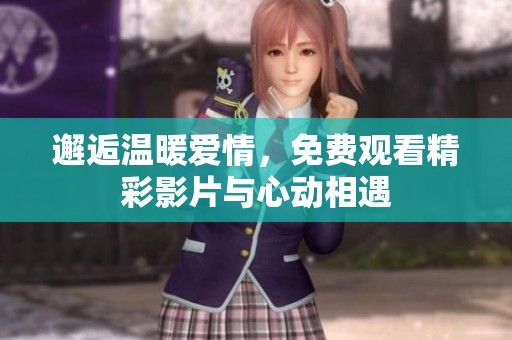 邂逅溫暖愛(ài)情，免費(fèi)觀看精彩影片與心動(dòng)相遇