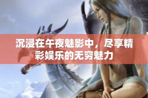 沉浸在午夜魅影中，盡享精彩娛樂的無窮魅力