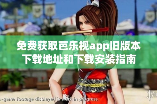 免費(fèi)獲取芭樂(lè)視app舊版本下載地址和下載安裝指南
