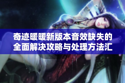 奇跡暖暖新版本音效缺失的全面解決攻略與處理方法匯總