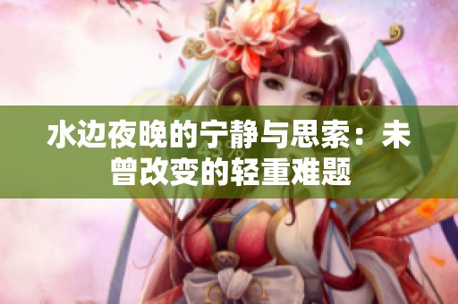 水邊夜晚的寧?kù)o與思索：未曾改變的輕重難題