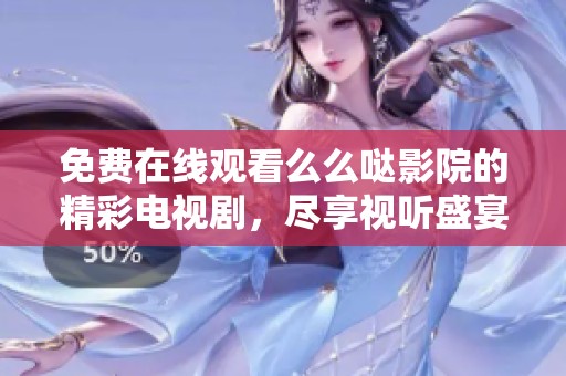 免費(fèi)在線觀看么么噠影院的精彩電視劇，盡享視聽盛宴