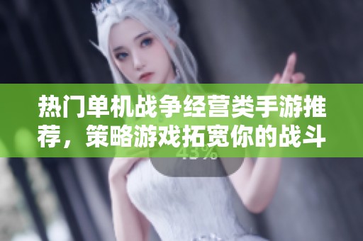 熱門單機戰(zhàn)爭經(jīng)營類手游推薦，策略游戲拓寬你的戰(zhàn)斗視野