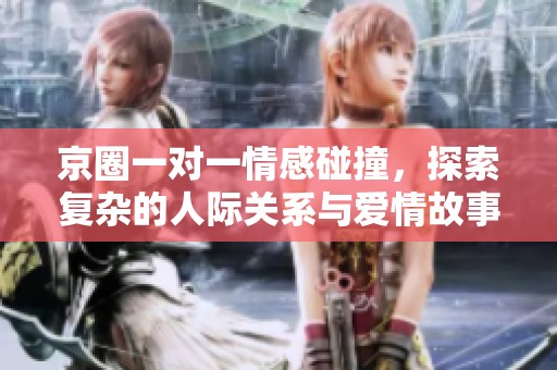 京圈一對一情感碰撞，探索復雜的人際關(guān)系與愛情故事