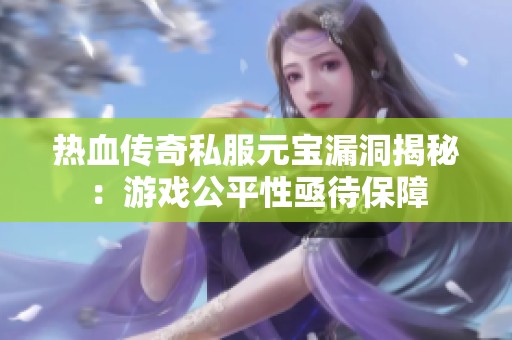 熱血傳奇私服元寶漏洞揭秘：游戲公平性亟待保障