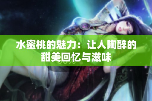 水蜜桃的魅力：讓人陶醉的甜美回憶與滋味