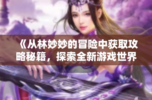 《從林妙妙的冒險(xiǎn)中獲取攻略秘籍，探索全新游戲世界》