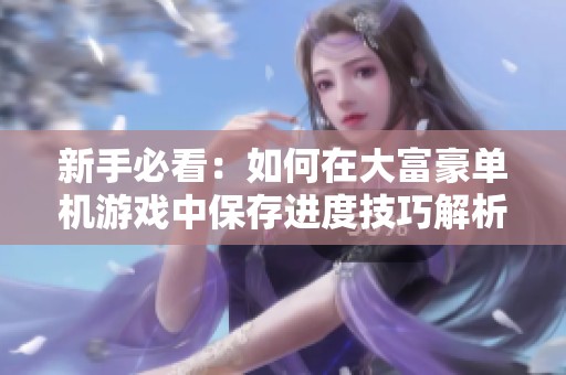 新手必看：如何在大富豪單機(jī)游戲中保存進(jìn)度技巧解析