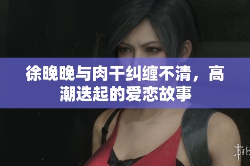 徐晚晚與肉干糾纏不清<div   id=