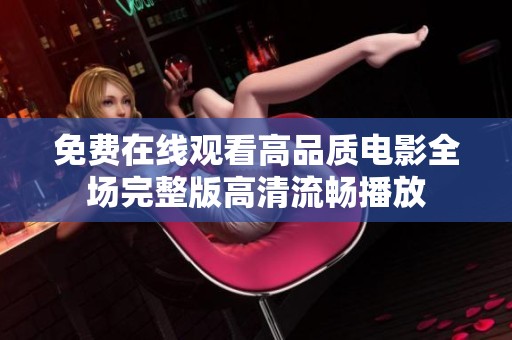 免費(fèi)在線觀看高品質(zhì)電影全場(chǎng)完整版高清流暢播放