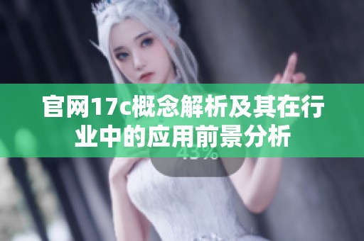 官網(wǎng)17c概念解析及其在行業(yè)中的應用前景分析