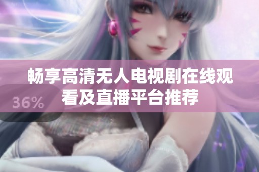 暢享高清無(wú)人電視劇在線觀看及直播平臺(tái)推薦
