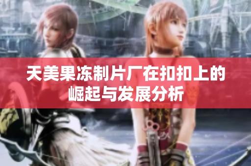 天美果凍制片廠在扣扣上的崛起與發(fā)展分析