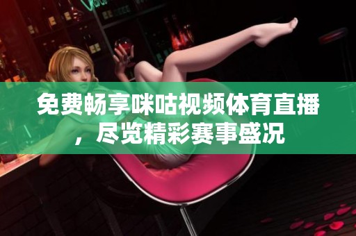 免費(fèi)暢享咪咕視頻體育直播，盡覽精彩賽事盛況
