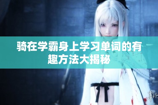 騎在學(xué)霸身上學(xué)習單詞的有趣方法大揭秘