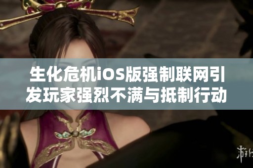 生化危機(jī)iOS版強(qiáng)制聯(lián)網(wǎng)引發(fā)玩家強(qiáng)烈不滿與抵制行動