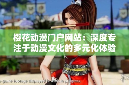 櫻花動(dòng)漫門戶網(wǎng)站：深度專注于動(dòng)漫文化的多元化體驗(yàn)