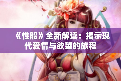 《性船》全新解讀：揭示現(xiàn)代愛情與欲望的旅程