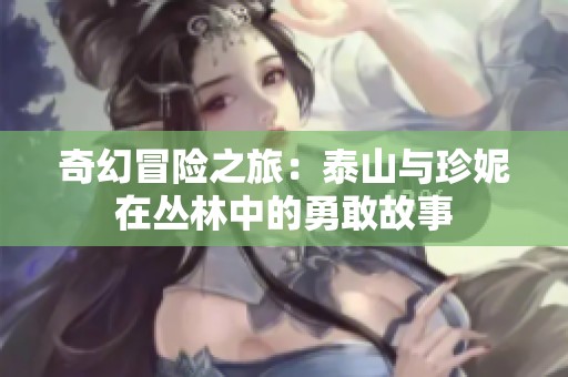 奇幻冒險之旅：泰山與珍妮在叢林中的勇敢故事