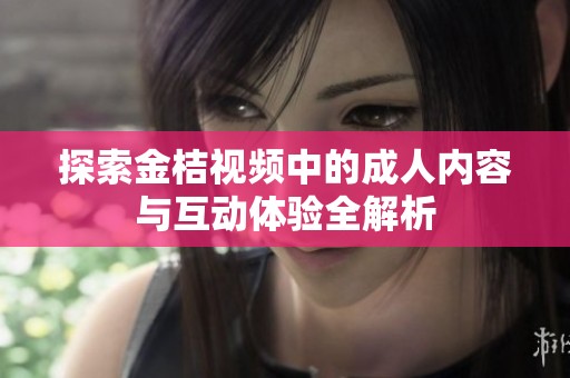探索金桔視頻中的成人內(nèi)容與互動體驗全解析