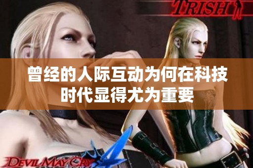 曾經(jīng)的人際互動(dòng)為何在科技時(shí)代顯得尤為重要