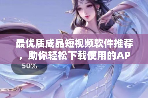 最優(yōu)質(zhì)成品短視頻軟件推薦，助你輕松下載使用的APP匯總