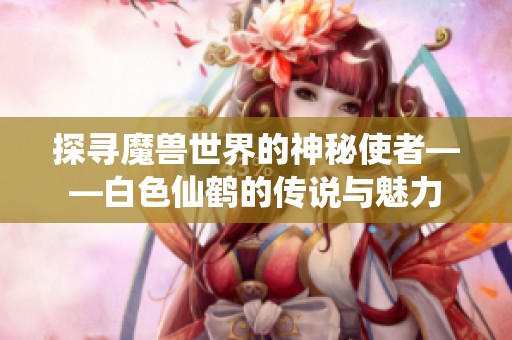 探尋魔獸世界的神秘使者——白色仙鶴的傳說(shuō)與魅力