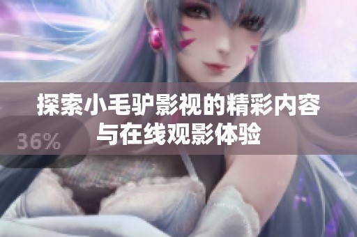 探索小毛驢影視的精彩內(nèi)容與在線觀影體驗(yàn)