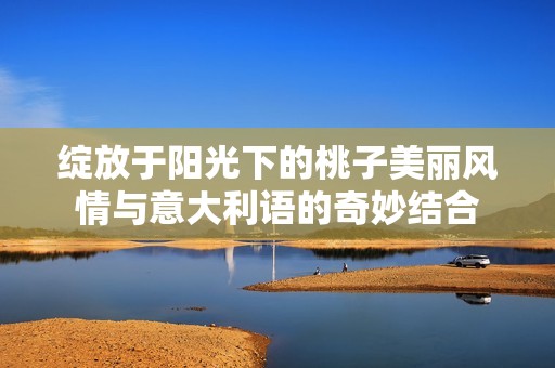 綻放于陽(yáng)光下的桃子美麗風(fēng)情與意大利語(yǔ)的奇妙結(jié)合