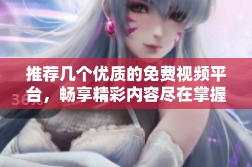 推薦幾個(gè)優(yōu)質(zhì)的免費(fèi)視頻平臺(tái)，暢享精彩內(nèi)容盡在掌握