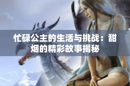 忙碌公主的生活與挑戰(zhàn)：甜煙的精彩故事揭秘