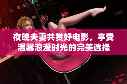 夜晚夫妻共賞好電影，享受溫馨浪漫時光的完美選擇