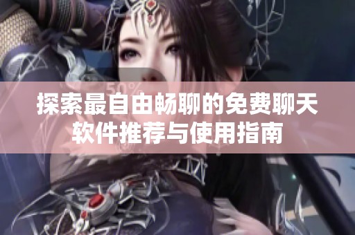 探索最自由暢聊的免費聊天軟件推薦與使用指南
