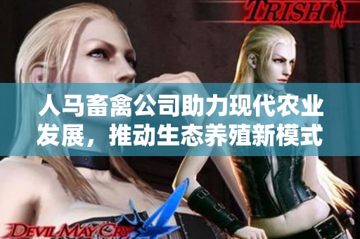 人馬畜禽公司助力現(xiàn)代農(nóng)業(yè)發(fā)展,推動(dòng)生態(tài)養(yǎng)殖新模式 人馬畜禽公司助力現(xiàn)代農(nóng)業(yè)發(fā)展,推動(dòng)生態(tài)養(yǎng)殖新模式