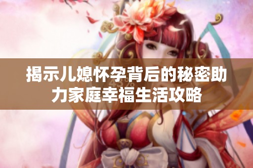 揭示兒媳懷孕背后的秘密助力家庭幸福生活攻略