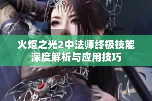 火炬之光2中法師終極技能深度解析與應(yīng)用技巧