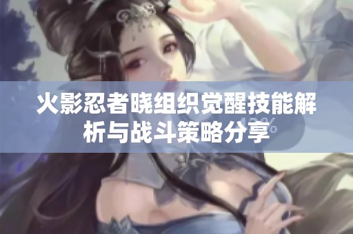火影忍者曉組織覺(jué)醒技能解析與戰(zhàn)斗策略分享