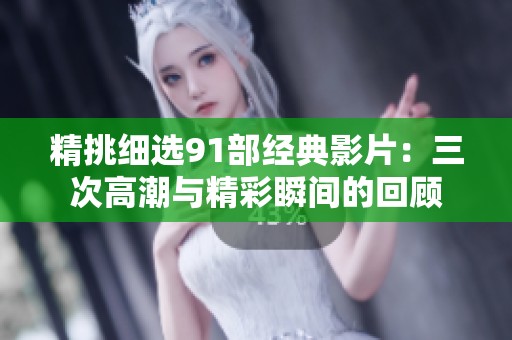精挑細(xì)選91部經(jīng)典影片：三次高潮與精彩瞬間的回顧