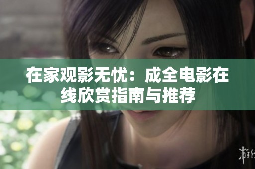 在家觀影無憂：成全電影在線欣賞指南與推薦