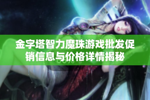 金字塔智力魔珠游戲批發(fā)促銷信息與價格詳情揭秘