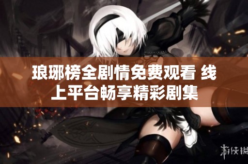 瑯琊榜全劇情免費(fèi)觀看 線上平臺暢享精彩劇集