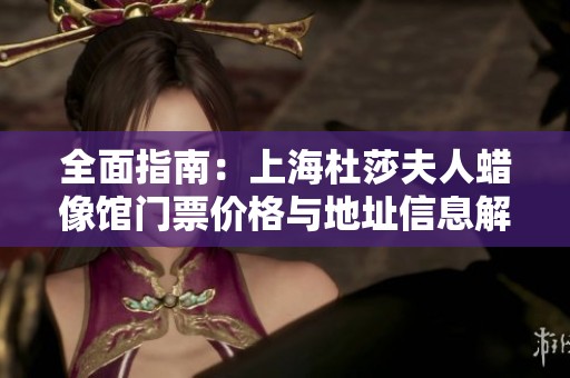 全面指南：上海杜莎夫人蠟像館門票價格與地址信息解析