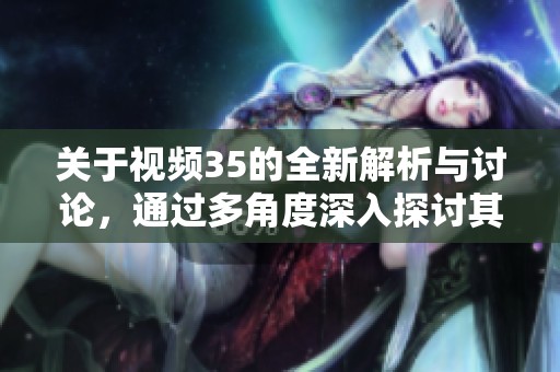 關于視頻35的全新解析與討論<div   id=