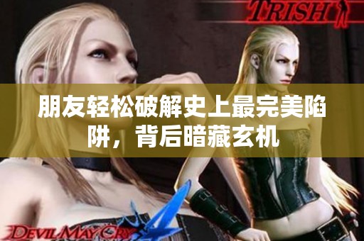 朋友輕松破解史上最完美陷阱，背后暗藏玄機(jī)