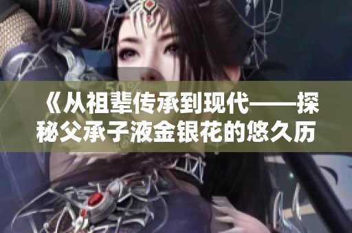 《從祖輩傳承到現(xiàn)代——探秘父承子液金銀花的悠久歷史與價(jià)值》