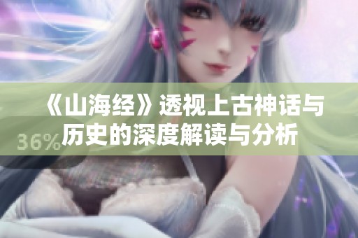 《山海經(jīng)》透視上古神話與歷史的深度解讀與分析